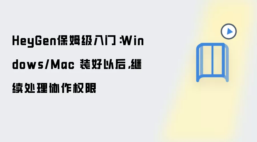 HeyGen保姆级入门：Windows/Mac 装好以后，继续处理协作权限
