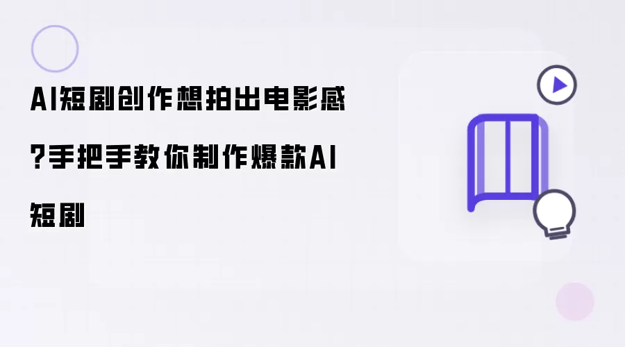 AI短剧创作想拍出电影感？手把手教你制作爆款AI短剧