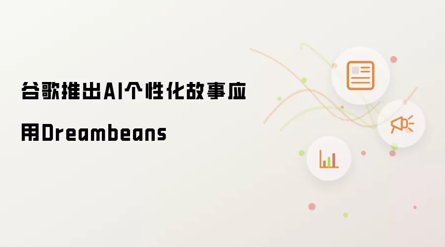 谷歌推出AI个性化故事应用Dreambeans