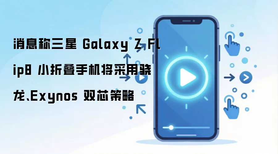 消息称三星 Galaxy Z Flip8 小折叠手机将采用骁龙、Exynos 双芯策略