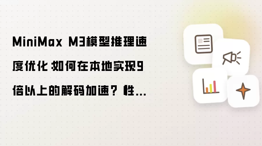 MiniMax M3模型推理速度优化：如何在本地实现9倍以上的解码加速？【性能】