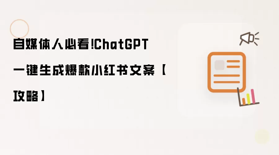自媒体人必看！ChatGPT一键生成爆款小红书文案【攻略】