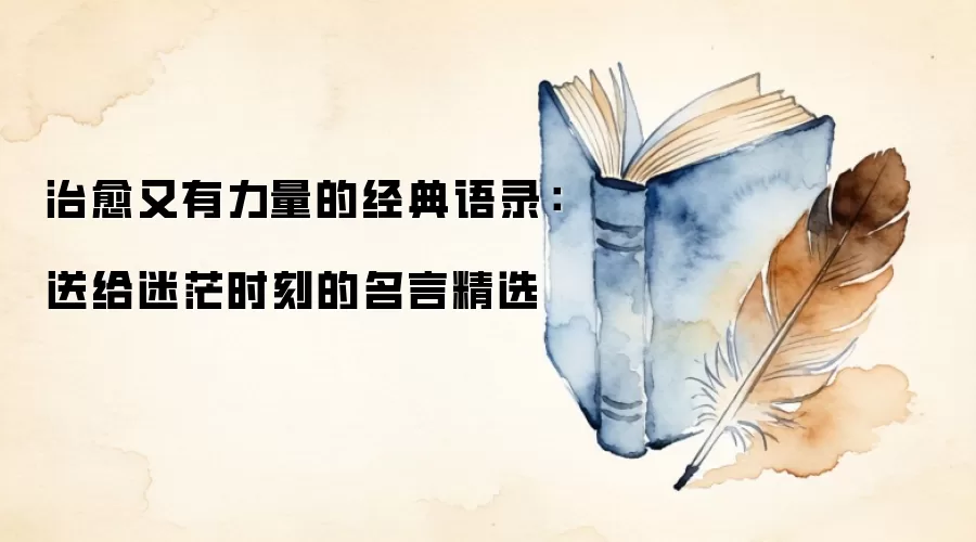治愈又有力量的经典语录：送给迷茫时刻的名言精选