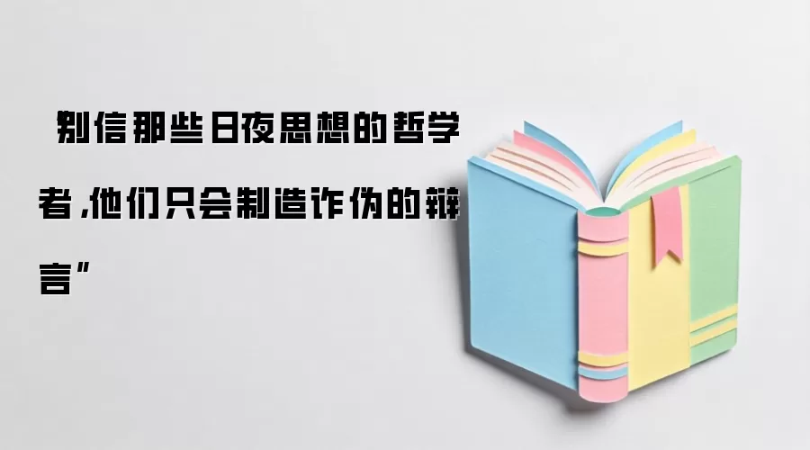 “别信那些日夜思想的哲学者，他们只会制造诈伪的辩言”