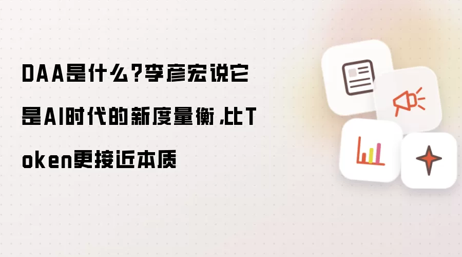 DAA是什么？李彦宏说它是AI时代的新度量衡，比Token更接近本质