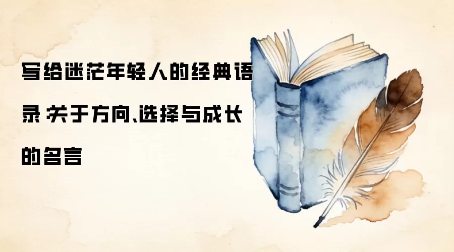 写给迷茫年轻人的经典语录：关于方向、选择与成长的名言