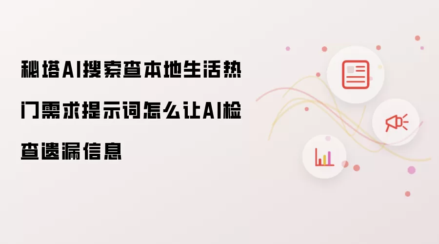 秘塔AI搜索查本地生活热门需求提示词怎么让AI检查遗漏信息