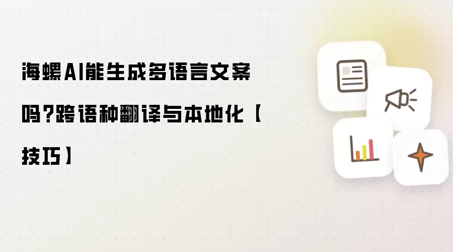 海螺AI能生成多语言文案吗？跨语种翻译与本地化【技巧】
