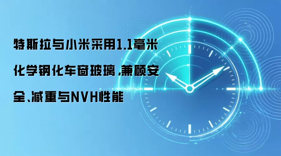 特斯拉与小米采用1.1毫米化学钢化车窗玻璃,兼顾安全、减重与NVH性能