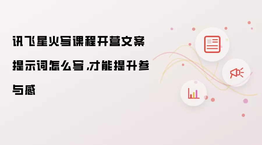 讯飞星火写课程开营文案提示词怎么写，才能提升参与感