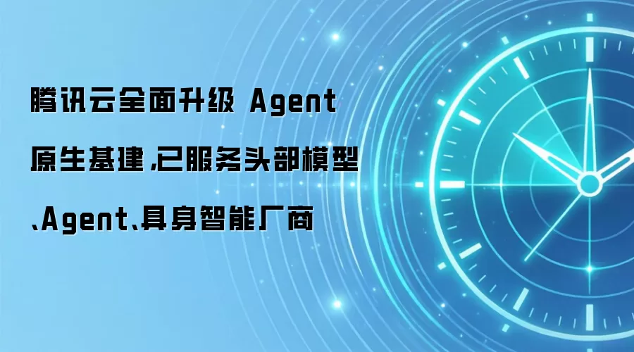 腾讯云全面升级 Agent 原生基建，已服务头部模型、Agent、具身智能厂商