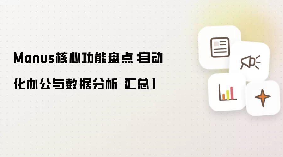Manus核心功能盘点:自动化办公与数据分析【汇总