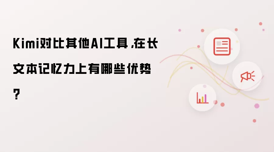 Kimi对比其他AI工具,在长文本记忆力上有哪些优势?
