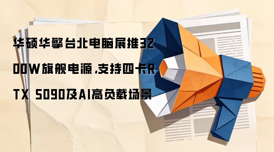 华硕华擎台北电脑展推3200W旗舰电源，支持四卡RTX 5090及AI高负载场景