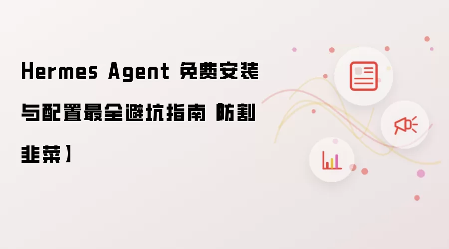 Hermes Agent 免费安装与配置最全避坑指南【防割韭菜】