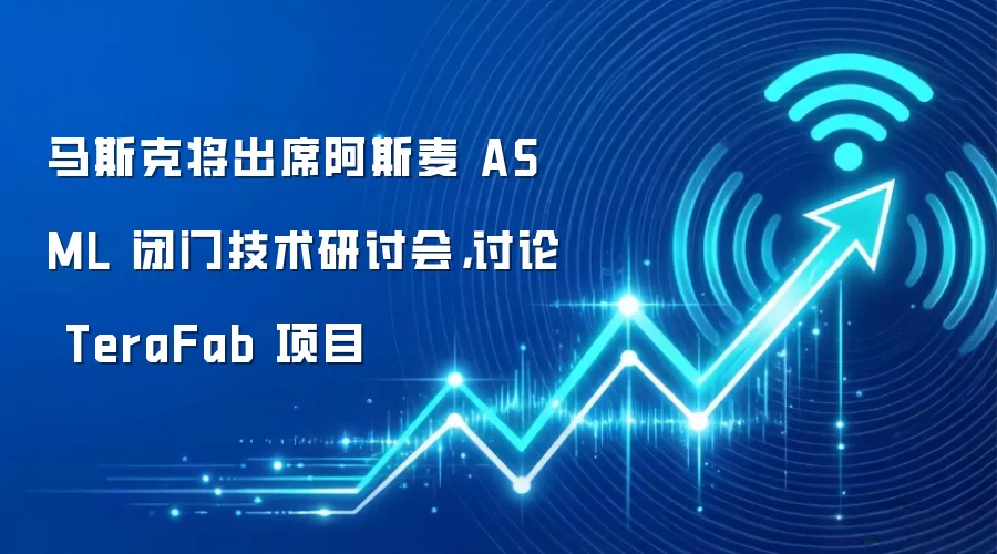 马斯克将出席阿斯麦 ASML 闭门技术研讨会,讨论 TeraFab 项目