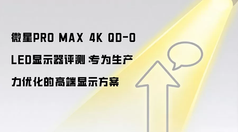 微星PRO MAX 4K QD-OLED显示器评测：专为生产力优化的高端显示方案