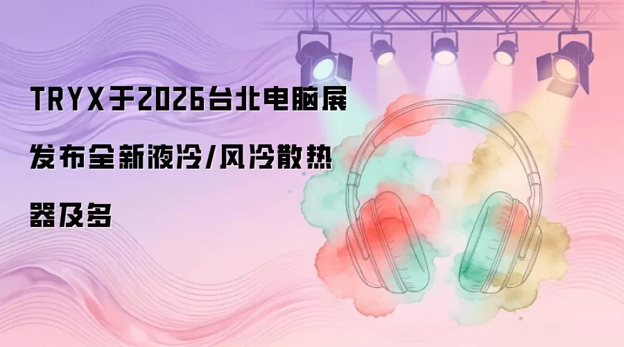 TRYX于2026台北电脑展发布全新液冷/风冷散热器及多