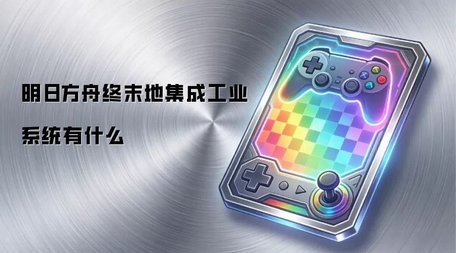 明日方舟终末地集成工业系统有什么