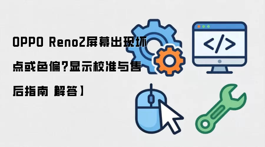OPPO Reno2屏幕出现坏点或色偏？显示校准与售后指南【解答】