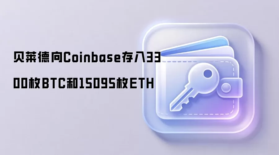 贝莱德向Coinbase存入3300枚BTC和15095枚ETH