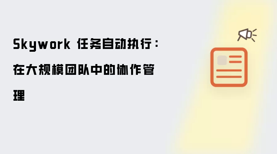 Skywork 任务自动执行：在大规模团队中的协作管理