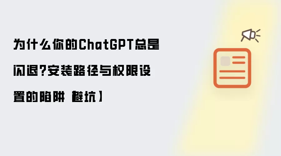 为什么你的ChatGPT总是闪退？安装路径与权限设置的陷阱【避坑】