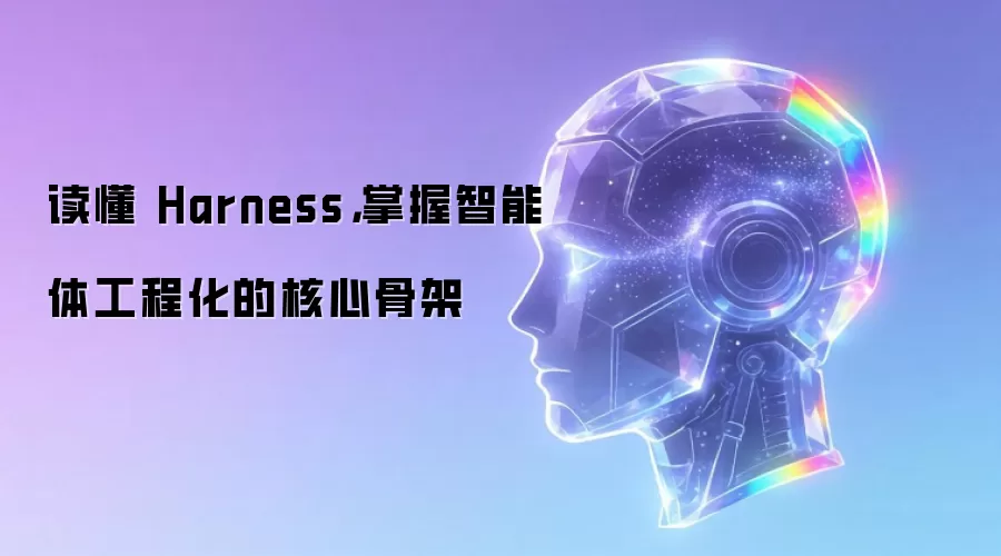 读懂 Harness，掌握智能体工程化的核心骨架