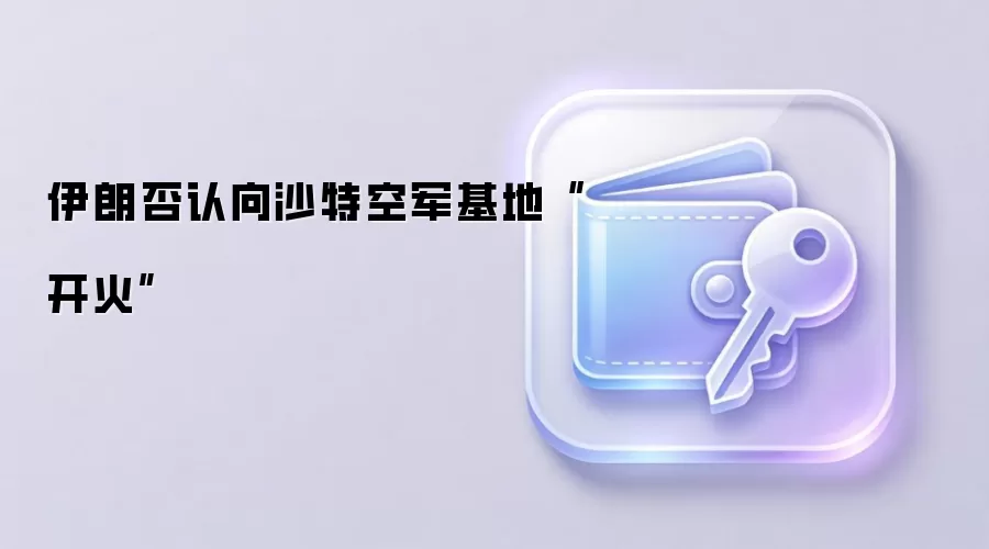伊朗否认向沙特空军基地“开火”