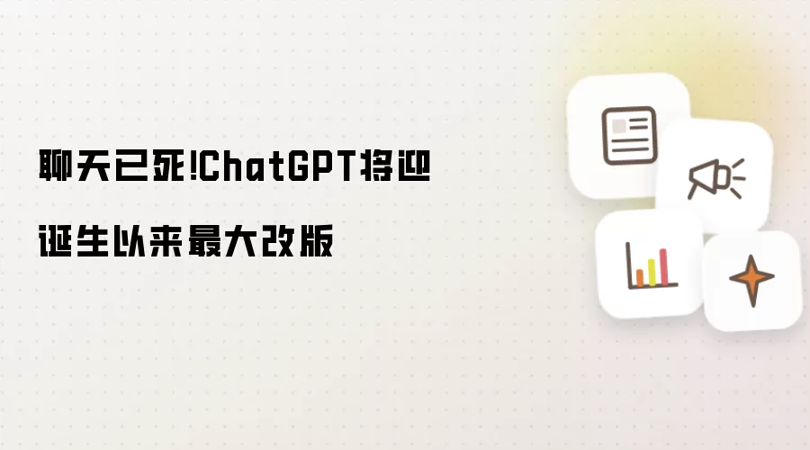 聊天已死！ChatGPT将迎诞生以来最大改版