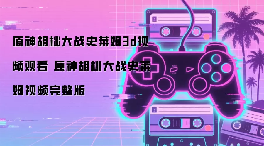 原神胡桃大战史莱姆3d视频观看 原神胡桃大战史莱姆视频完整版