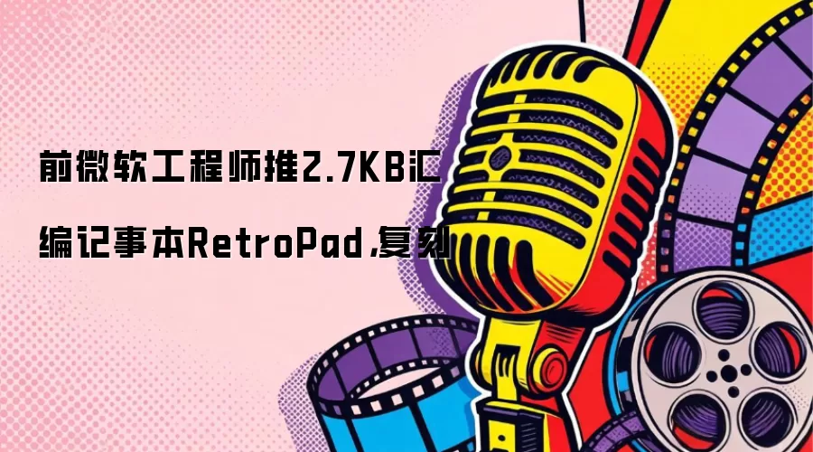 前微软工程师推2.7KB汇编记事本RetroPad，复刻