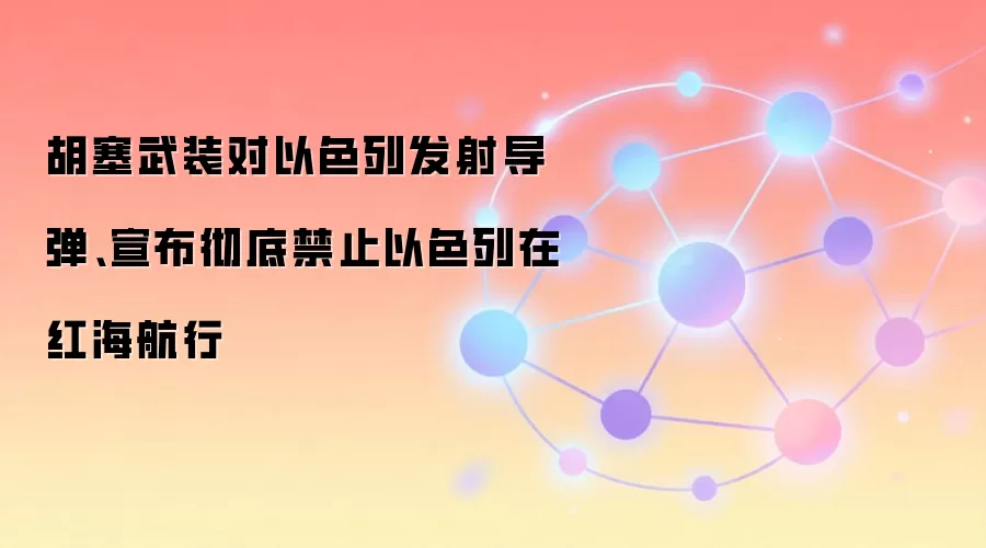胡塞武装对以色列发射导弹、宣布彻底禁止以色列在红海航行