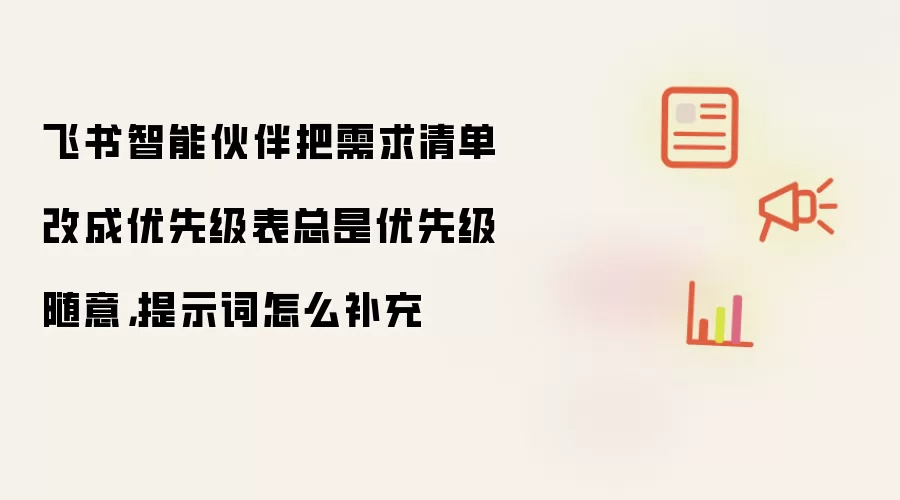 飞书智能伙伴把需求清单改成优先级表总是优先级随意，提示词怎么补充