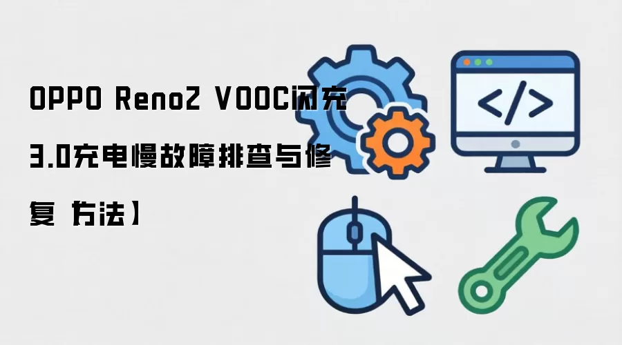 OPPO Reno2 VOOC闪充3.0充电慢故障排查与修复【方法】