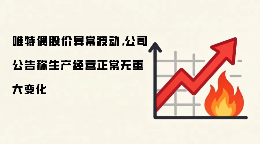 唯特偶股价异常波动，公司公告称生产经营正常无重大变化