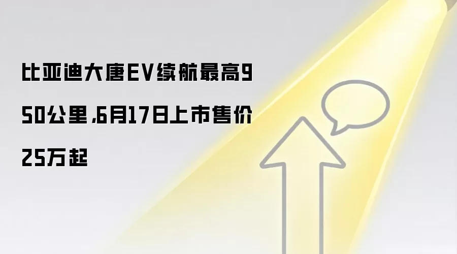 比亚迪大唐EV续航最高950公里，6月17日上市售价25万起