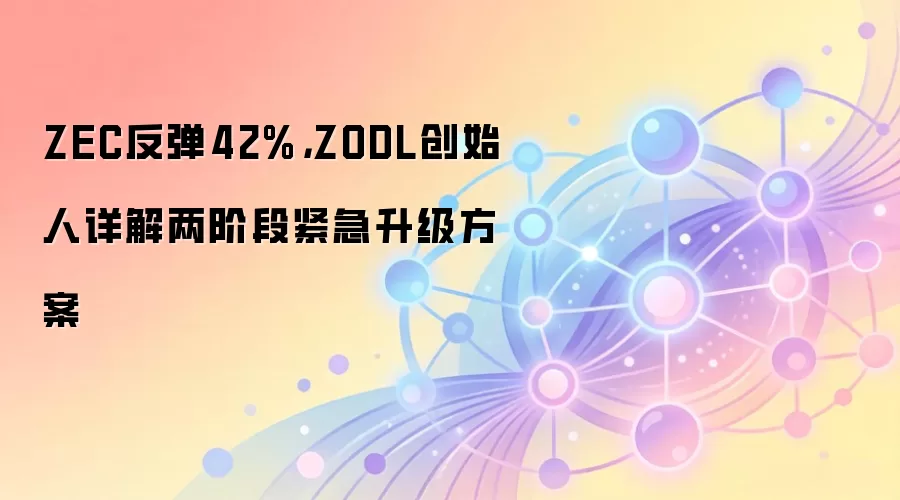 ZEC反弹42%，ZODL创始人详解两阶段紧急升级方案