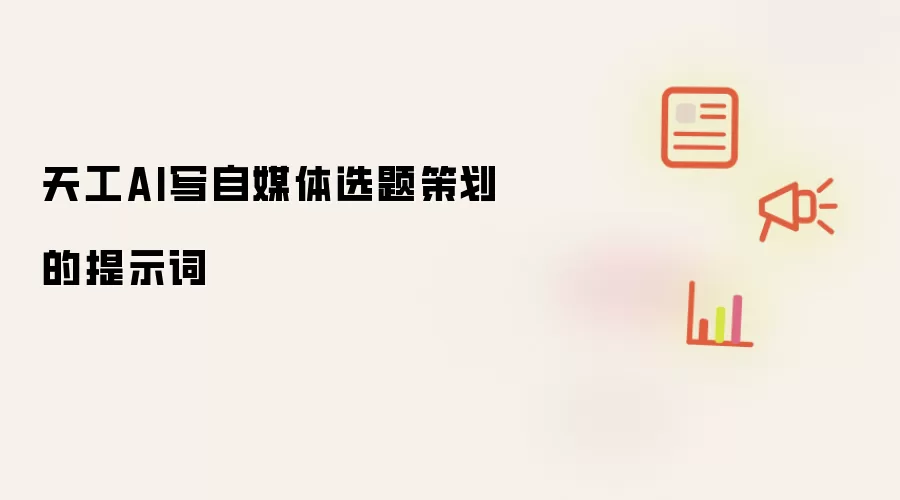 天工AI写自媒体选题策划的提示词