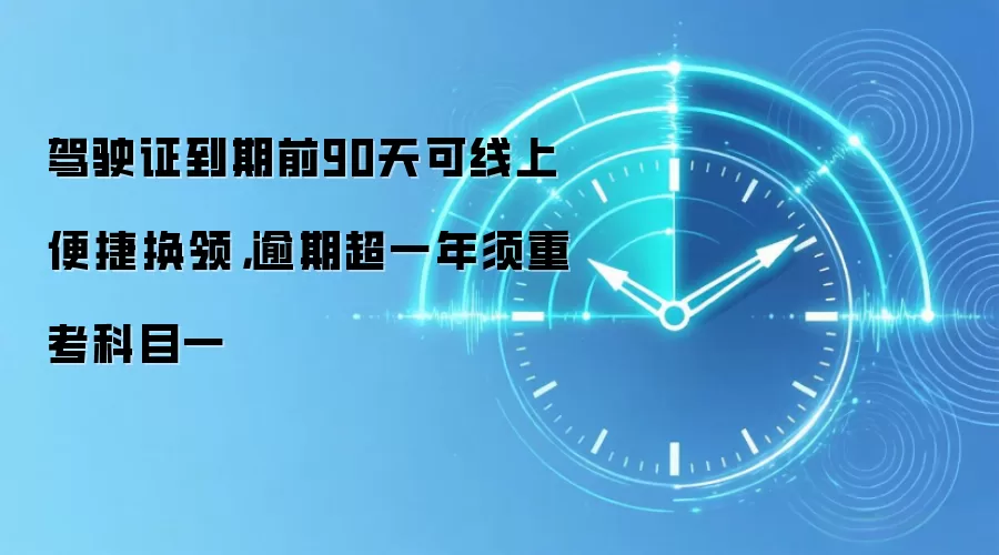 驾驶证到期前90天可线上便捷换领，逾期超一年须重考科目一