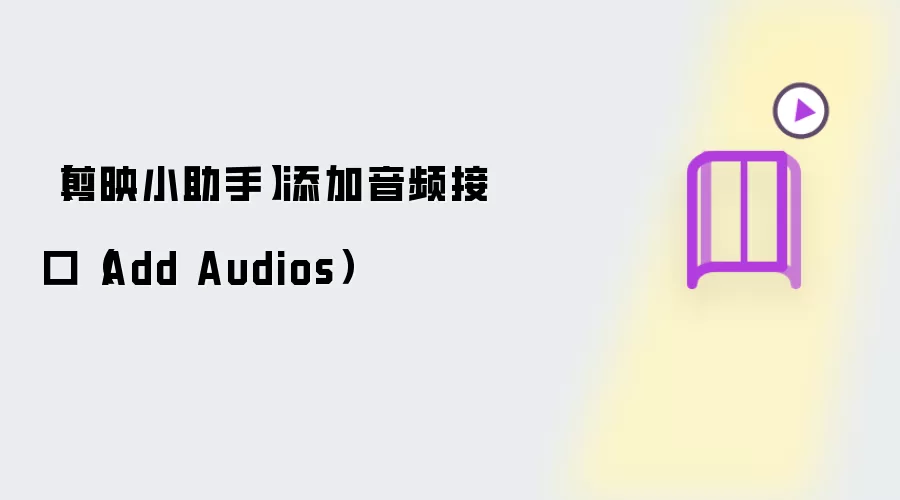 【剪映小助手】添加音频接口（Add Audios）