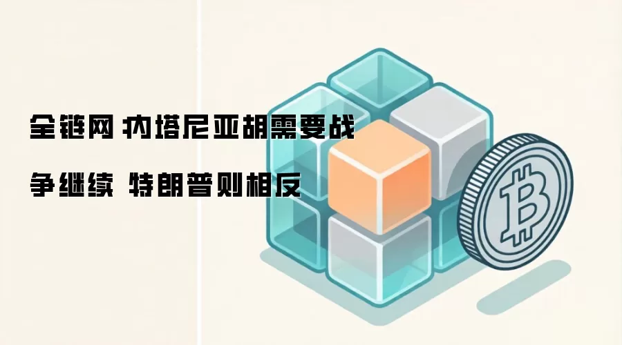 全链网：内塔尼亚胡需要战争继续 特朗普则相反