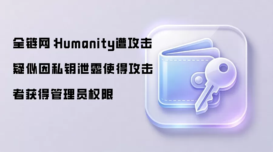 Humanity遭攻击疑似因私钥泄露使得攻击者获得管理员权限