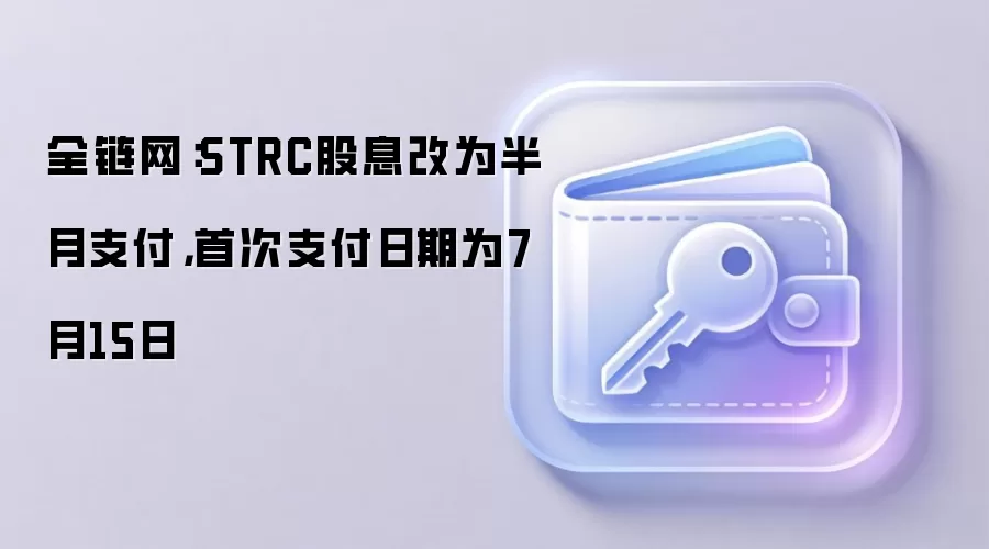 全链网：STRC股息改为半月支付，首次支付日期为7月15日