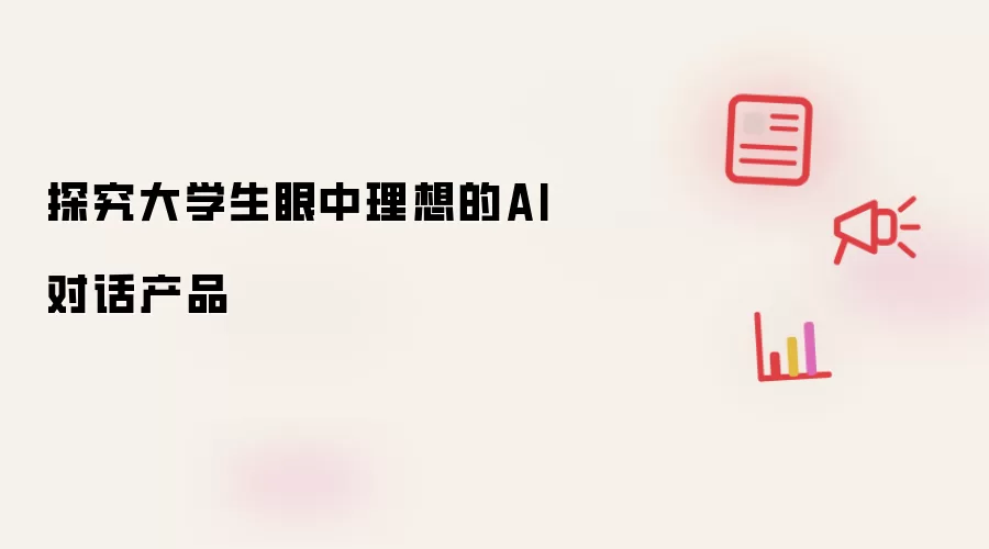 探究大学生眼中理想的AI对话产品