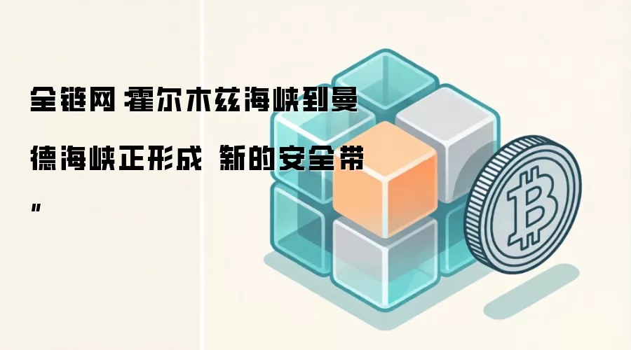 全链网：霍尔木兹海峡到曼德海峡正形成“新的安全带”