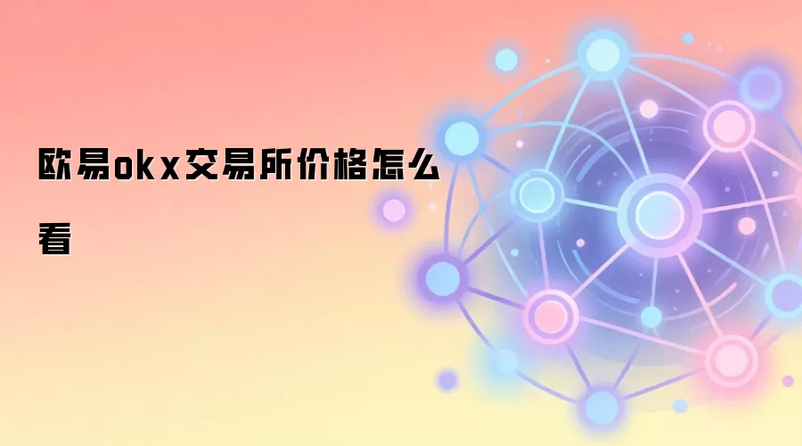 欧易okx交易所价格怎么看