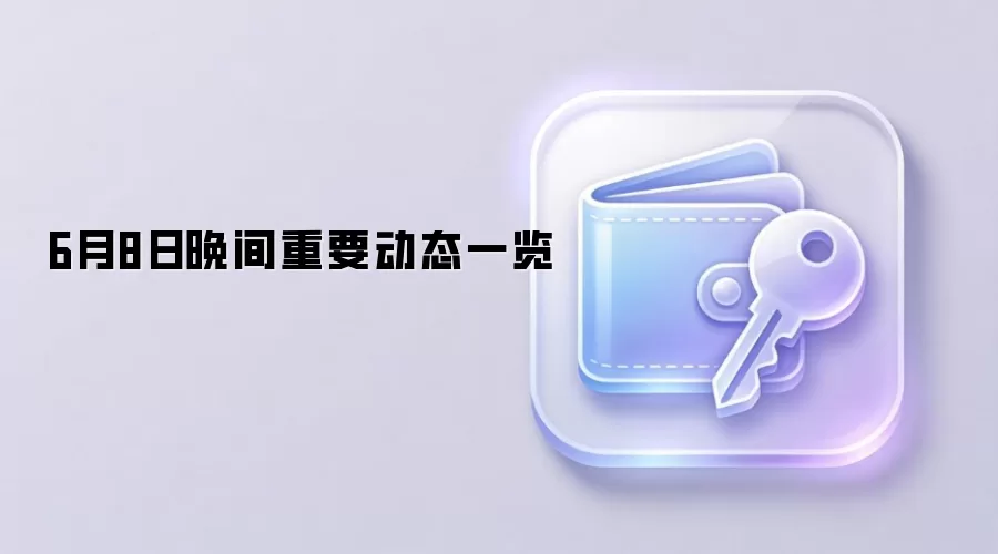 6月8日晚间重要动态一览
