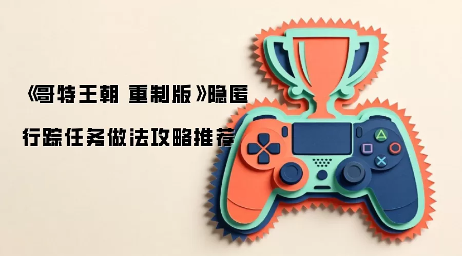 《哥特王朝 重制版》隐匿行踪任务做法攻略推荐