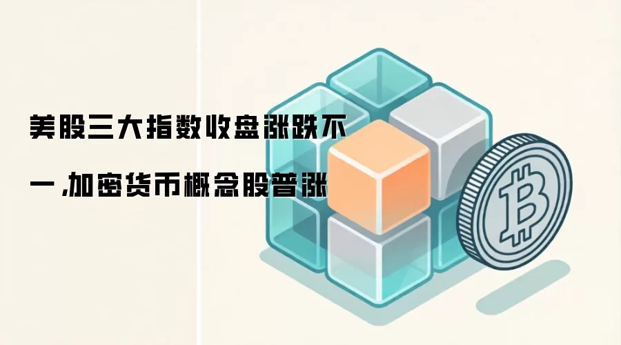 美股三大指数收盘涨跌不一，加密货币概念股普涨